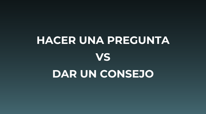 Distinción hacer una pregunta vs dar un consejo