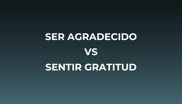 Distinción ser agradecido vs sentir gratitud